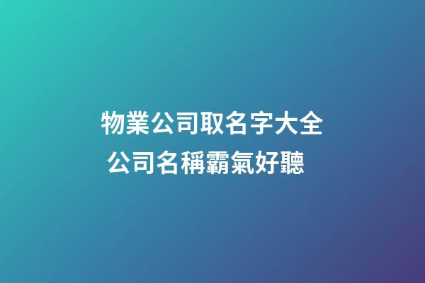 物業公司取名字大全 公司名稱霸氣好聽-第1張-公司起名-玄機派